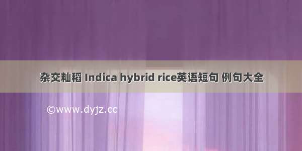 杂交籼稻 Indica hybrid rice英语短句 例句大全