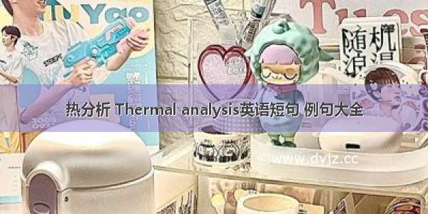 热分析 Thermal analysis英语短句 例句大全