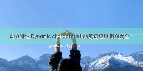 动力特性 Dynamic characteristics英语短句 例句大全