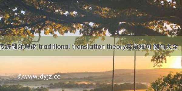 传统翻译理论 traditional translation theory英语短句 例句大全