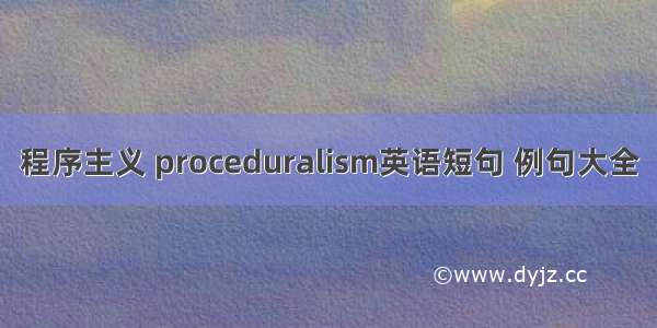 程序主义 proceduralism英语短句 例句大全