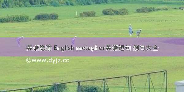 英语隐喻 English metaphor英语短句 例句大全