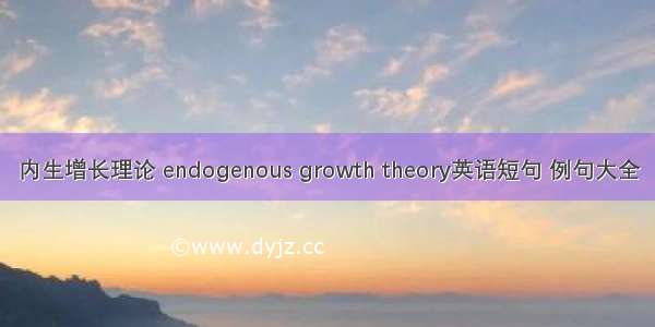 内生增长理论 endogenous growth theory英语短句 例句大全