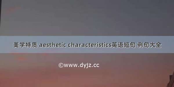 美学特质 aesthetic characteristics英语短句 例句大全