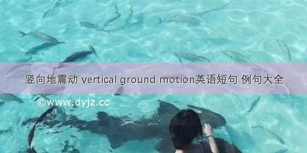 竖向地震动 vertical ground motion英语短句 例句大全