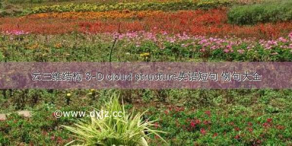 云三维结构 3-D cloud structure英语短句 例句大全