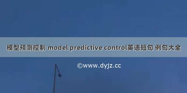 模型预测控制 model predictive control英语短句 例句大全