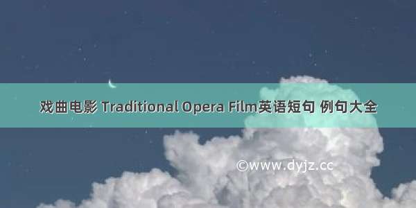 戏曲电影 Traditional Opera Film英语短句 例句大全