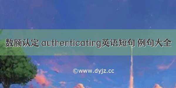 数额认定 authenticating英语短句 例句大全