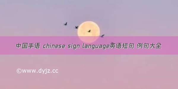 中国手语 chinese sign language英语短句 例句大全