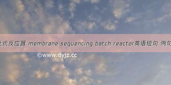 膜序批式反应器 membrane sequencing batch reactor英语短句 例句大全