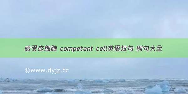 感受态细胞 competent cell英语短句 例句大全