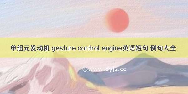 单组元发动机 gesture control engine英语短句 例句大全