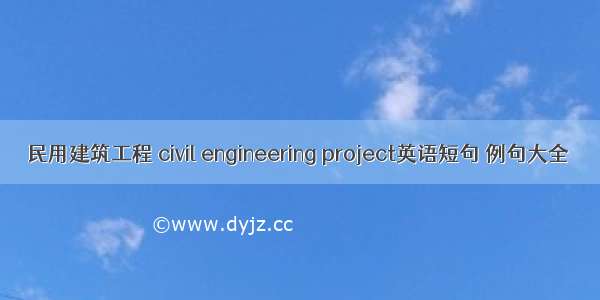 民用建筑工程 civil engineering project英语短句 例句大全