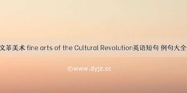 文革美术 fine arts of the Cultural Revolution英语短句 例句大全