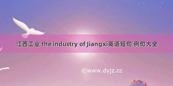 江西工业 the industry of Jiangxi英语短句 例句大全