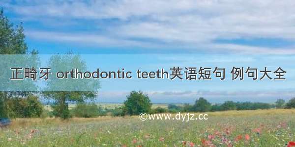 正畸牙 orthodontic teeth英语短句 例句大全