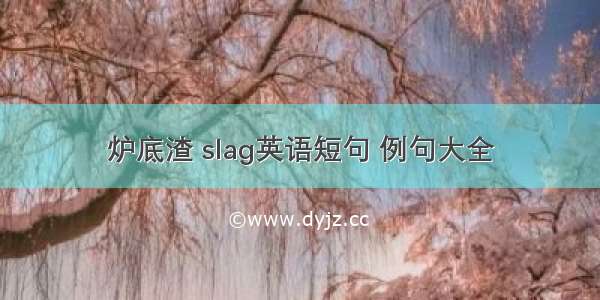 炉底渣 slag英语短句 例句大全