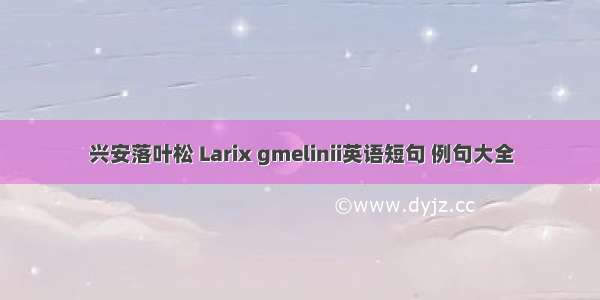 兴安落叶松 Larix gmelinii英语短句 例句大全