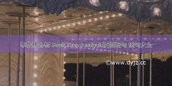 事故树分析 Fault Tree Analysis英语短句 例句大全