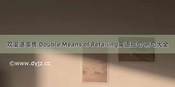 双渠道零售 Double Means of Retailing英语短句 例句大全