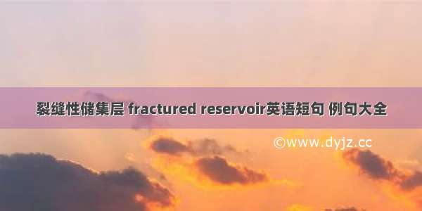 裂缝性储集层 fractured reservoir英语短句 例句大全