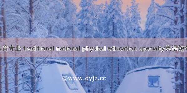 民族传统体育专业 traditional national physical education specialty英语短句 例句大全