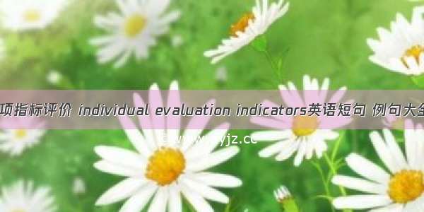 单项指标评价 individual evaluation indicators英语短句 例句大全