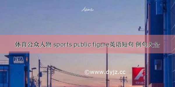 体育公众人物 sports public figure英语短句 例句大全