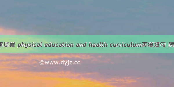 体育健康课程 physical education and health curriculum英语短句 例句大全