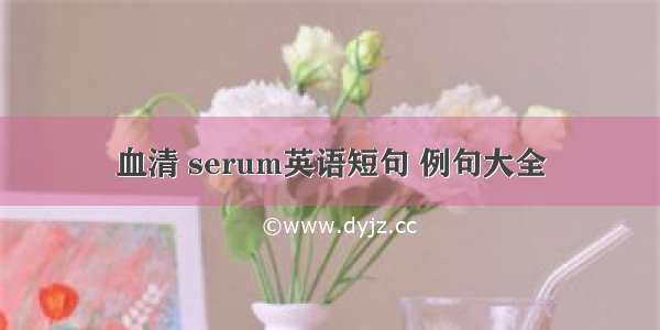 血清 serum英语短句 例句大全