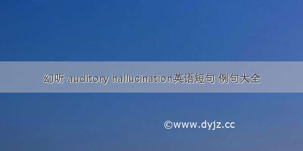 幻听 auditory hallucination英语短句 例句大全