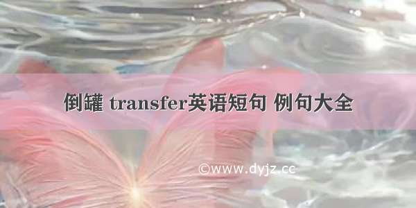 倒罐 transfer英语短句 例句大全