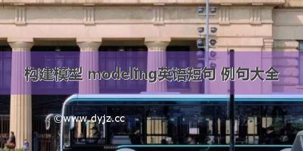 构建模型 modeling英语短句 例句大全