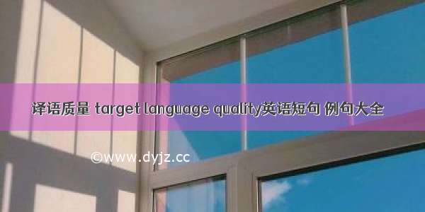 译语质量 target language quality英语短句 例句大全