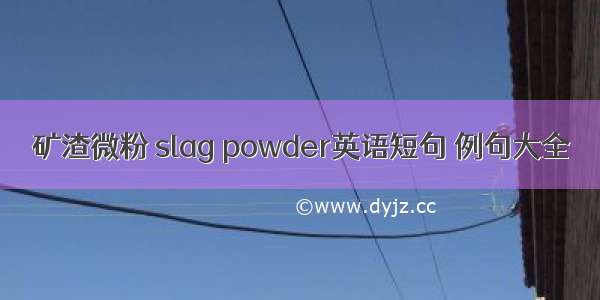 矿渣微粉 slag powder英语短句 例句大全