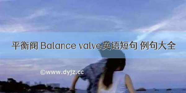 平衡阀 Balance valve英语短句 例句大全