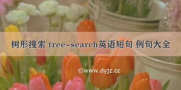 树形搜索 tree-search英语短句 例句大全