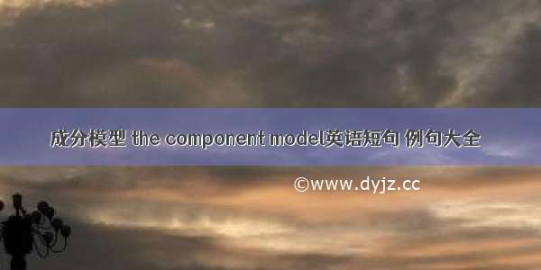 成分模型 the component model英语短句 例句大全
