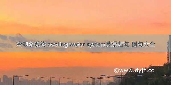 冷却水系统 cooling water system英语短句 例句大全