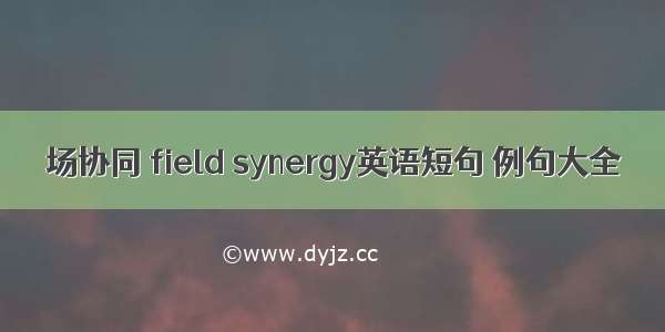 场协同 field synergy英语短句 例句大全