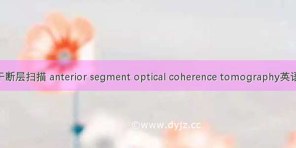 眼前节光学相干断层扫描 anterior segment optical coherence tomography英语短句 例句大全