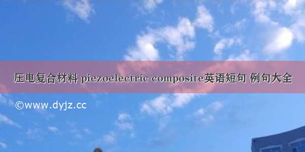 压电复合材料 piezoelectric composite英语短句 例句大全