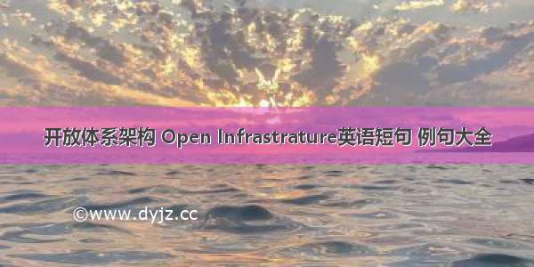 开放体系架构 Open Infrastrature英语短句 例句大全