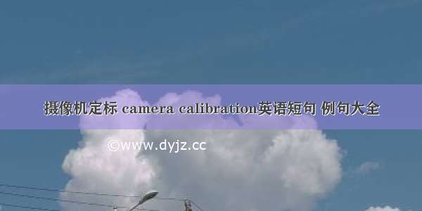 摄像机定标 camera calibration英语短句 例句大全