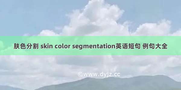 肤色分割 skin color segmentation英语短句 例句大全