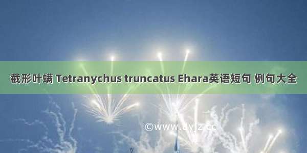 截形叶螨 Tetranychus truncatus Ehara英语短句 例句大全