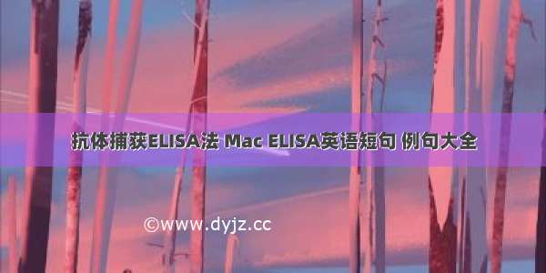 抗体捕获ELISA法 Mac ELISA英语短句 例句大全