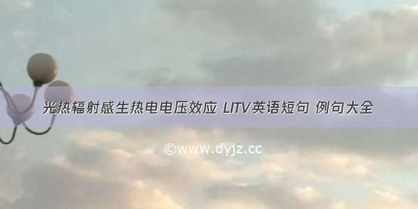 光热辐射感生热电电压效应 LITV英语短句 例句大全