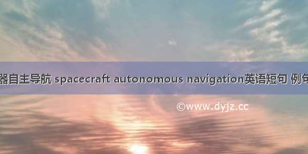 探测器自主导航 spacecraft autonomous navigation英语短句 例句大全